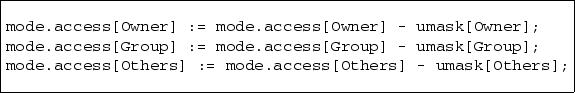 \begin{boxedverbatim}
mode.access[Owner] := mode.access[Owner] - umask[Owner];
m...
 ...;
mode.access[Others] := mode.access[Others] - umask[Others];\end{boxedverbatim}